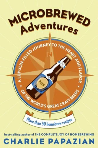 Microbrewed Adventures: A Lupulin Filled Journey to the Heart and Flavor of the World's Great Craft Beers Kindle Edition