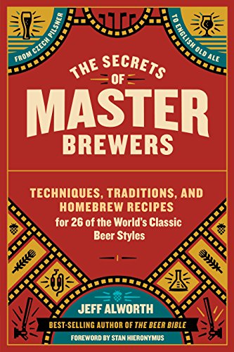 The Secrets of Master Brewers: Techniques, Traditions, and Homebrew Recipes for 26 of the World’s Classic Beer Styles, from Czech Pilsner to English Old Ale Kindle Edition
