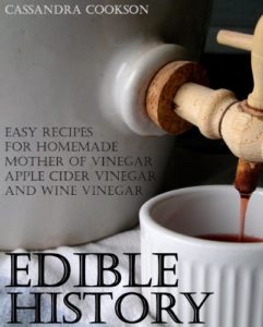 Edible History: Easy Recipes for Homemade Mother of Vinegar, Apple Cider Vinegar, and Wine Vinegar Kindle Edition