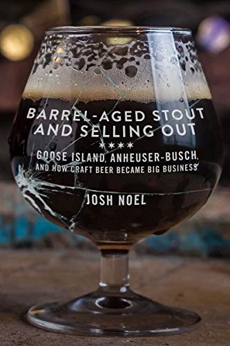 Barrel-Aged Stout and Selling Out: Goose Island, Anheuser-Busch, and How Craft Beer Became Big Business Kindle Edition