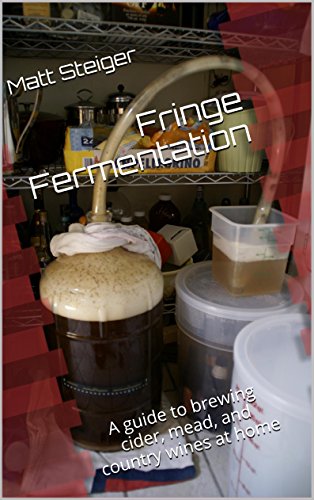 Fringe Fermentation: A guide to brewing cider, mead, and country wines at home Kindle Edition