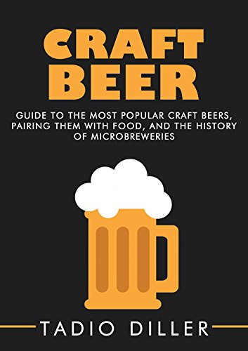 Craft Beer: Guide to the Most Popular Craft Beers, Pairing Them with Food, and the History of Microbreweries (Worlds Most Loved Drinks Book 7) Kindle Edition