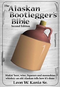 The Alaskan Bootlegger's Bible, Second Edition: Makin' Beer, Wine, Liqueurs and Moonshine Whiskey: An old Alaskan tells how it is done. [Print Replica] Kindle Edition
