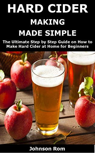 HARD CIDER MAKING MADE SIMPLE: The Ultimate Step by Step Guide on How to Make Hard Cider at Home for Beginners Kindle Edition