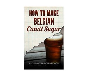 How to Make Belgian Candi Sugar: Sugar Inversion Method Kindle Edition