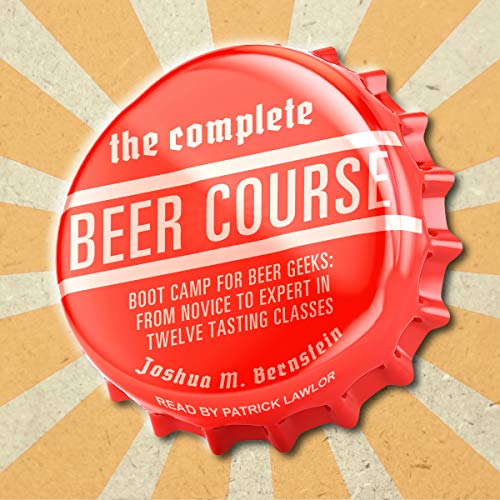 The Complete Beer Course: Boot Camp for Beer Geeks: From Novice to Expert in Twelve Tasting Classes Audible Logo Audible Audiobook
