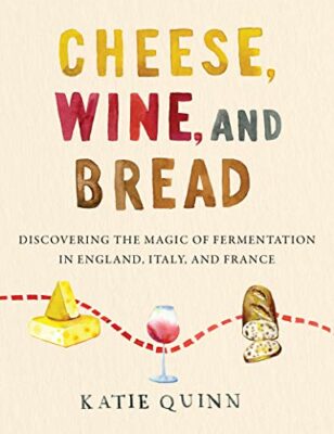 Cheese, Wine, and Bread: Discovering the Magic of Fermentation in England, Italy, and France Kindle Edition