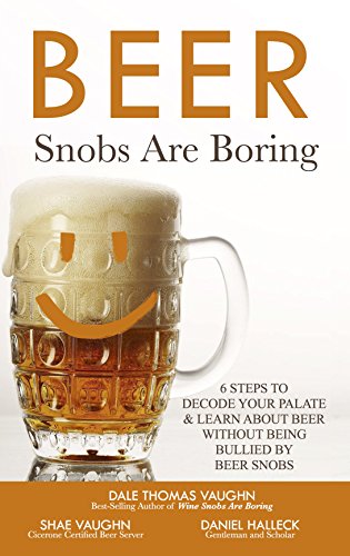 Beer Snobs Are Boring: 6 Steps To Decode Your Palate And Feel Smart About Beer Without Being Bullied by Beer Snobs (Wine Snobs Are Boring Book 2) Kindle Edition