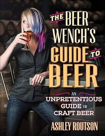 The Beer Wench's Guide to Beer: An Unpretentious Guide to Craft Beer Kindle Edition 