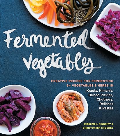 Fermented Vegetables: Creative Recipes for Fermenting 64 Vegetables & Herbs in Krauts, Kimchis, Brined Pickles, Chutneys, Relishes & Pastes Kindle Edition 