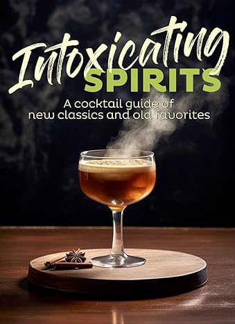 Intoxicating Spirits: A cocktail guide to new classics and old favorites